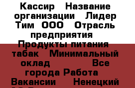 Кассир › Название организации ­ Лидер Тим, ООО › Отрасль предприятия ­ Продукты питания, табак › Минимальный оклад ­ 25 000 - Все города Работа » Вакансии   . Ненецкий АО,Великовисочное с.